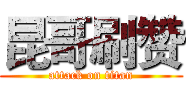 昆哥刷赞 (attack on titan)