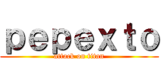 ｐｅｐｅｘｔｏ (attack on titan)