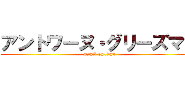アントワーヌ・グリーズマン (attack on titan)