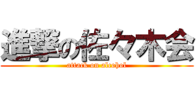 進撃の佐々木会 (attack on alcohol)