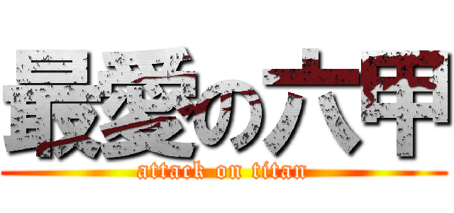 最愛の六甲 (attack on titan)