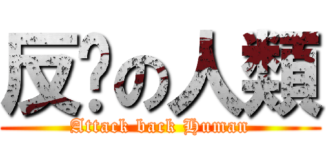 反擊の人類 (Attack back Human)