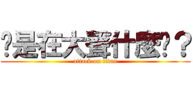 妳是在大聲什麼啦？ (attack on titan)