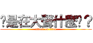 妳是在大聲什麼啦？ (attack on titan)