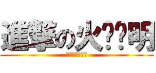 進撃の火钳刘明 (给五楼的好层主)
