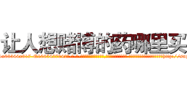 让人想赌博的药哪里买 (让人想赌博的药哪里买【电-话151x68344x817-Q1065427042元-吉-药-业】我们做的是长期生意,靠的是老客户长期支持 让人想赌博的药哪里买在发表了一篇http://sngk.net/Fr2olL

参考消息网我们做的是长期生意,靠的是老客户长期支持也许我们早该意识到，就连鲍勃·霍斯金斯（金球奖戏剧类电影男主角 
)