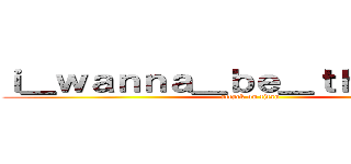 ｉ＿ｗａｎｎａ＿ｂｅ＿ｔｈｅ＿ｇｕｙ (attack on titan)