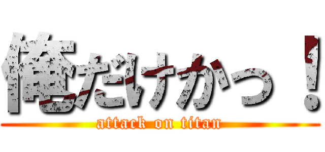 俺だけかっ！ (attack on titan)