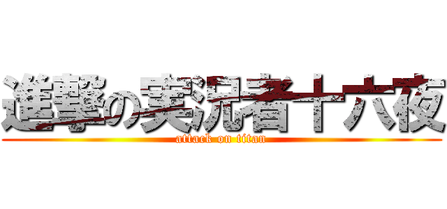進撃の実況者十六夜 (attack on titan)