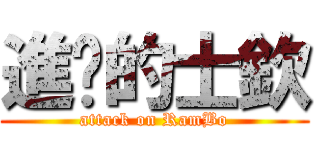 進擊的士欽 (attack on RamBo)