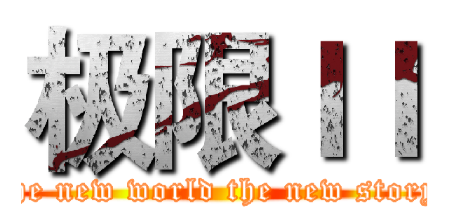 极限ＩＩ (the new world the new story)