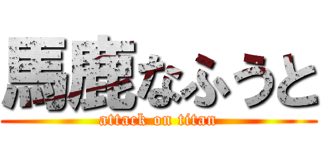 馬鹿なふうと (attack on titan)