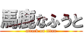 馬鹿なふうと (attack on titan)