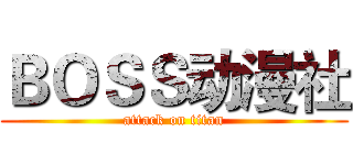 ＢＯＳＳ动漫社 (attack on titan)