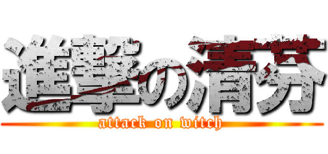 進撃の清芬 (attack on witch)