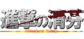 進撃の清芬 (attack on witch)