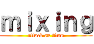 ｍｉｘｉｎｇ (attack on titan)