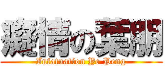 癡情の葉朋 (Infatuation Ye Peng)