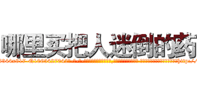 哪里买把人迷倒的药 (哪里买把人迷倒的药【电-话151x68344x817-Q1065427042元-吉-药-业】我们做的是长期生意,靠的是老客户长期支持 哪里买把人迷倒的药在发表了一篇http://sngk.net/0rftLD

参考消息网我们做的是长期生意,靠的是老客户长期支持也许我们早该意识到，就连鲍勃·霍斯金斯（金球奖戏剧类电影男主角 
)