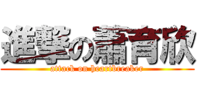進撃の蕭育欣 (attack on heartbreaker)