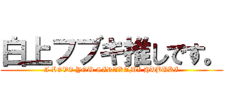 白上フブキ推しです。 (I LOVE YOU SIRAKAMI HUBUKI)