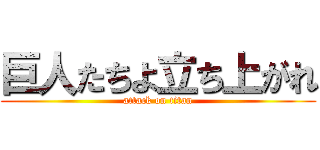 巨人たちよ立ち上がれ (attack on titan)