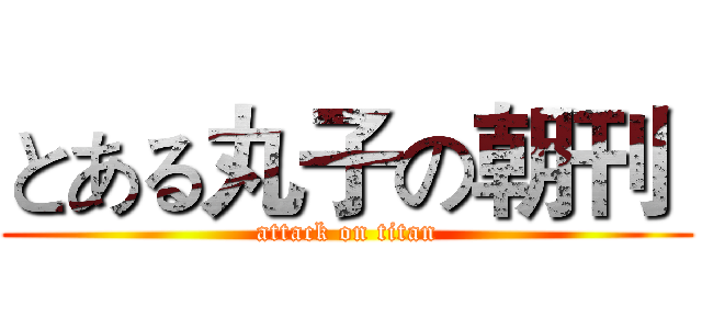 とある丸子の朝刊  (attack on titan)