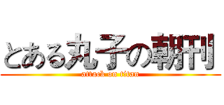 とある丸子の朝刊  (attack on titan)