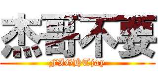 杰哥不要 (FIGHTjay)