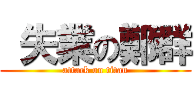  失業の鄭群 (attack on titan)