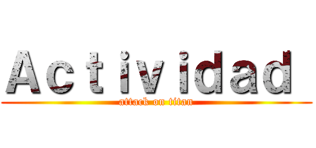 Ａｃｔｉｖｉｄａｄ  (attack on titan)