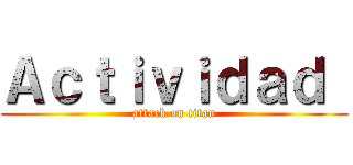 Ａｃｔｉｖｉｄａｄ  (attack on titan)
