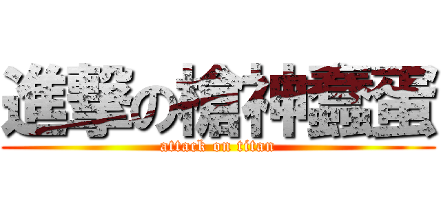進撃の槍神蠢蛋 (attack on titan)