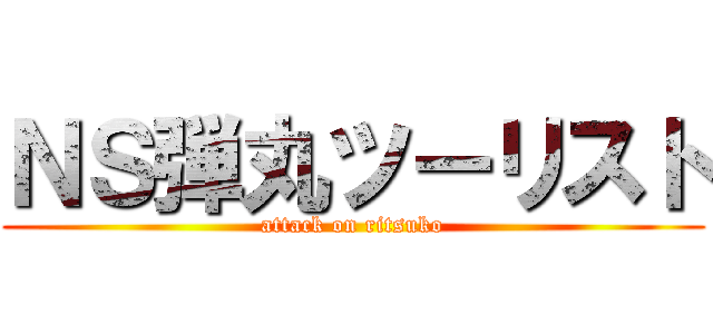 ＮＳ弾丸ツーリスト (attack on ritsuko)