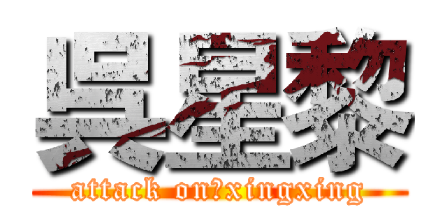 呉星黎 (attack on　xingxing)