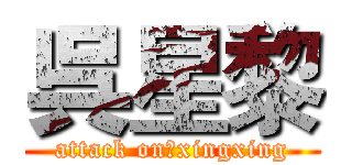 呉星黎 (attack on　xingxing)
