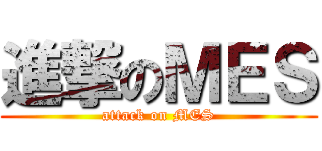 進撃のＭＥＳ (attack on MES)