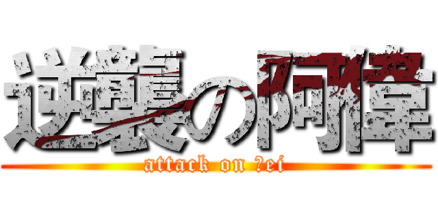 逆襲の阿偉 (attack on Ｗei)