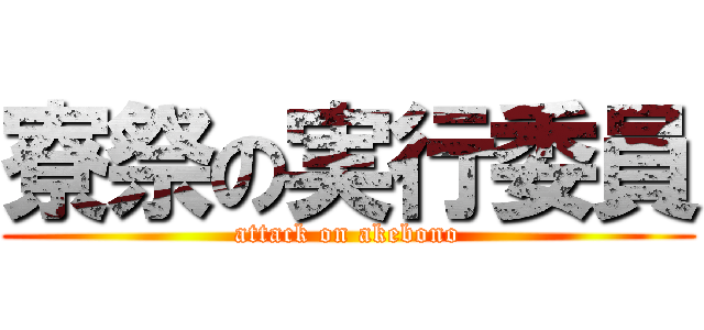 寮祭の実行委員 (attack on akebono)