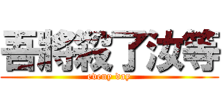 吾將殺了汝等 (eveny day)