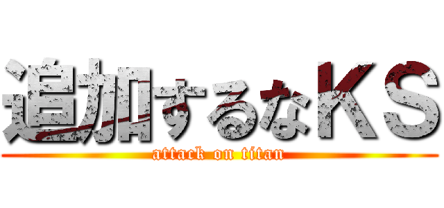 追加するなＫＳ (attack on titan)