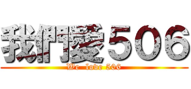 我們愛５０６ (We  love 506)