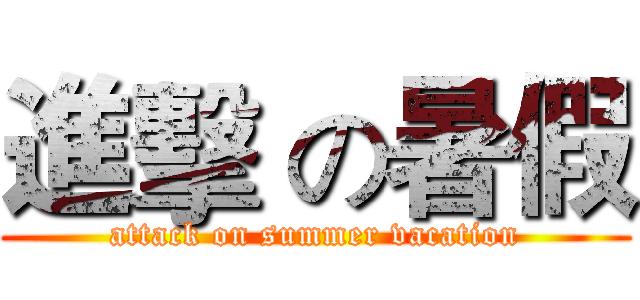 進擊 の暑假 (attack on summer vacation)