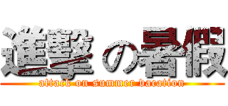 進擊 の暑假 (attack on summer vacation)