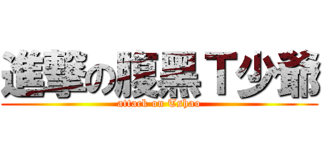 進撃の腹黑Ｔ少爺 (attack on Tshao)