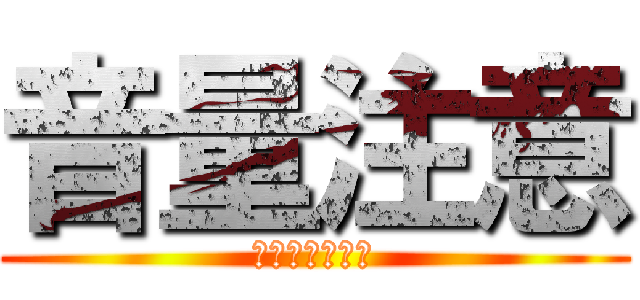 音量注意 (マジ　うるさい)