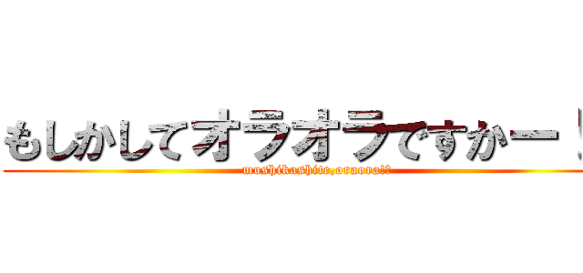もしかしてオラオラですかー！？ (moshikashite,oraora!?)