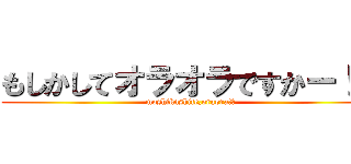 もしかしてオラオラですかー！？ (moshikashite,oraora!?)
