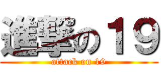 進撃の１９ (attack on 19)