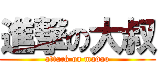 進撃の大叔 (attack on madao)